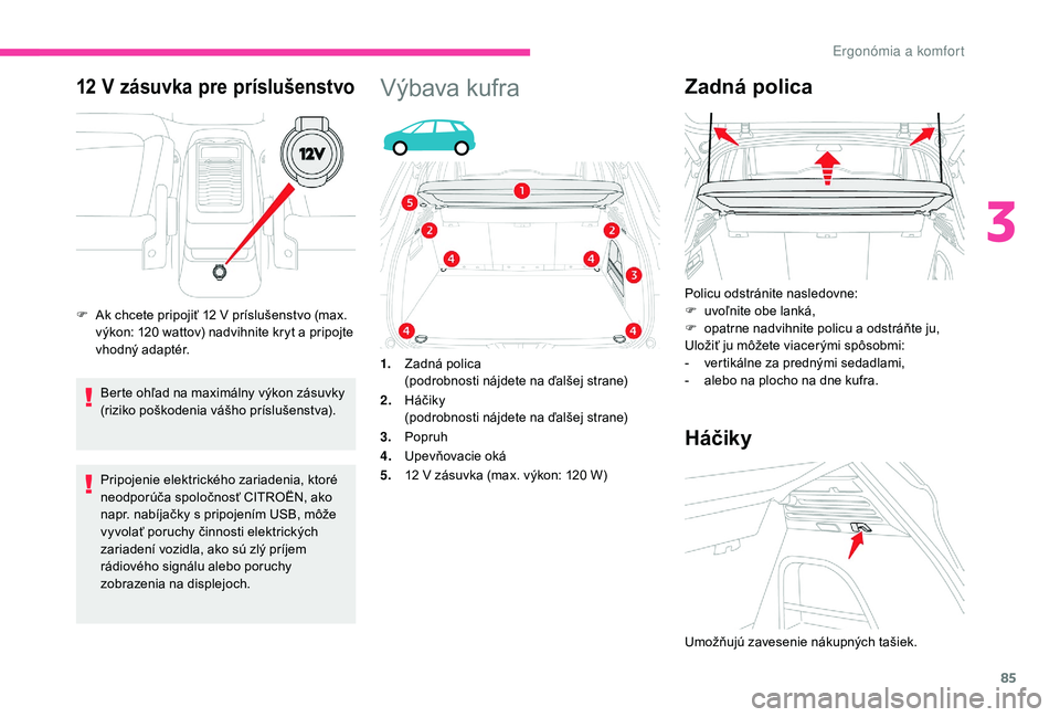 CITROEN C4 SPACETOURER 2021 Návod na použitie (in Slovak) 85
12 V zásuvka pre príslušenstvo
Berte ohľad na maximálny výkon zásuvky
(riziko poškodenia vášho príslušenstva).
Pripojenie elektrického zariadenia, ktoré
neodporúča spoločnosť CI CITROEN C4 SPACETOURER 2021 Návod na použitie (in Slovak) 85
12 V zásuvka pre príslušenstvo
Berte ohľad na maximálny výkon zásuvky
(riziko poškodenia vášho príslušenstva).
Pripojenie elektrického zariadenia, ktoré
neodporúča spoločnosť CI