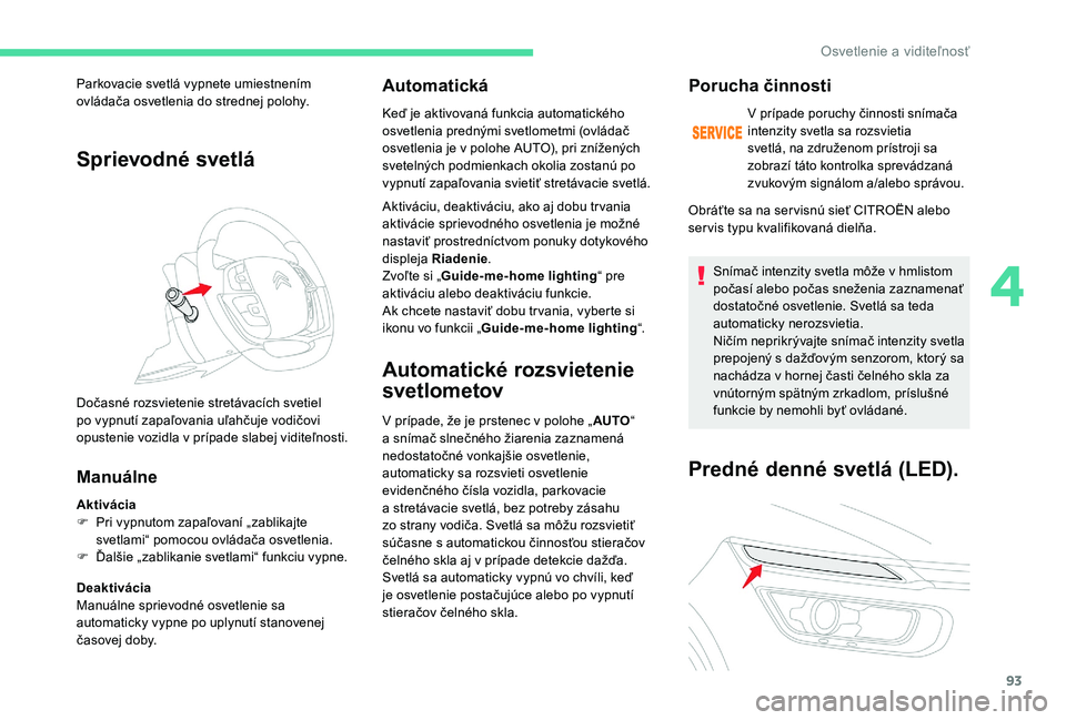 CITROEN C4 SPACETOURER 2021 Návod na použitie (in Slovak) 93
Sprievodné svetlá
Manuálne
Aktivácia
F P ri vypnutom zapaľovaní „zablikajte
svetlami“ pomocou ovládača osvetlenia.
F
Ď
alšie „zablikanie svetlami“ funkciu vypne.
Deaktivácia
CITROEN C4 SPACETOURER 2021 Návod na použitie (in Slovak) 93
Sprievodné svetlá
Manuálne
Aktivácia
F P ri vypnutom zapaľovaní „zablikajte
svetlami“ pomocou ovládača osvetlenia.
F
Ď
alšie „zablikanie svetlami“ funkciu vypne.
Deaktivácia