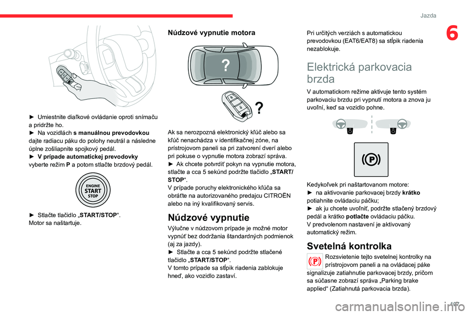 CITROEN C5 AIRCROSS 2022  Návod na použitie (in Slovak) 107
Jazda
6
 
► Umiestnite diaľkové ovládanie oproti snímaču 
a pridržte ho.
►
 
Na vozidlách  s

  manuálnou prevodovkou  
dajte radiacu páku do polohy neutrál a
  následne 
úplne zo