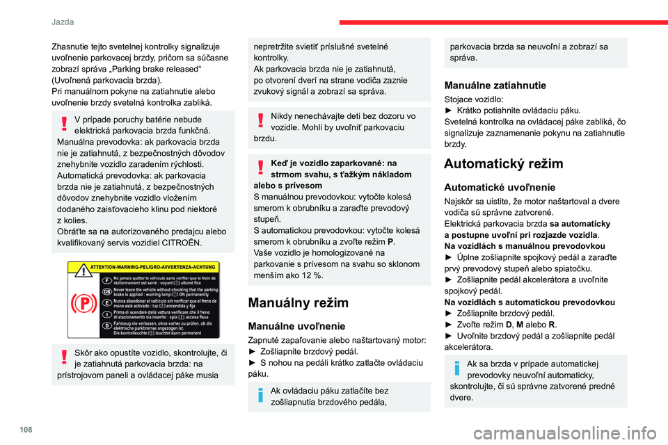 CITROEN C5 AIRCROSS 2022  Návod na použitie (in Slovak) 108
Jazda
Zhasnutie tejto svetelnej kontrolky signalizuje 
uvoľnenie parkovacej brzdy, pričom sa súčasne 
zobrazí správa „Parking brake released“ 
(Uvoľnená parkovacia brzda).
Pri manuáln