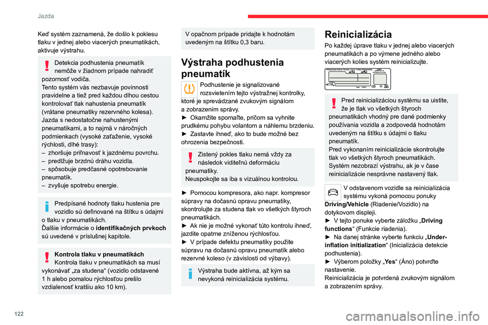 CITROEN C5 AIRCROSS 2022  Návod na použitie (in Slovak) 122
Jazda
Keď systém zaznamená, že došlo k poklesu 
tlaku v jednej alebo viacerých pneumatikách, 
aktivuje výstrahu.
Detekcia podhustenia pneumatík 
nemôže v   žiadnom prípade nahradiť 
