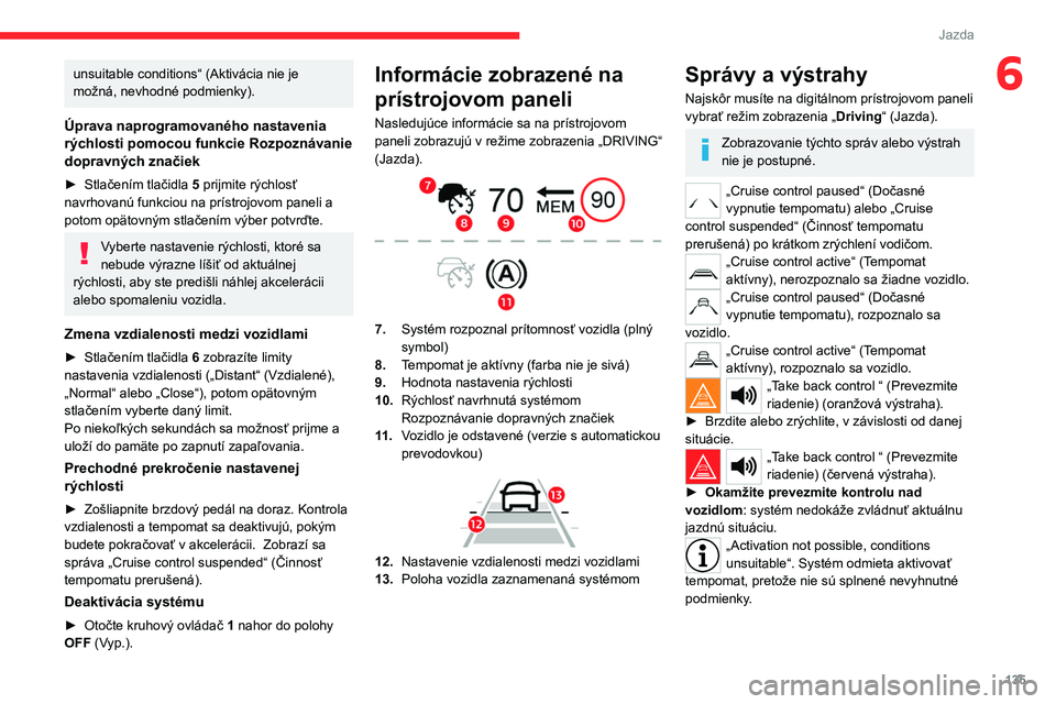 CITROEN C5 AIRCROSS 2022  Návod na použitie (in Slovak) 135
Jazda
6unsuitable conditions“ (Aktivácia nie je 
možná, nevhodné podmienky).
Úprava naprogramovaného nastavenia 
rýchlosti pomocou funkcie Rozpoznávanie 
dopravných značiek
► Stlače
