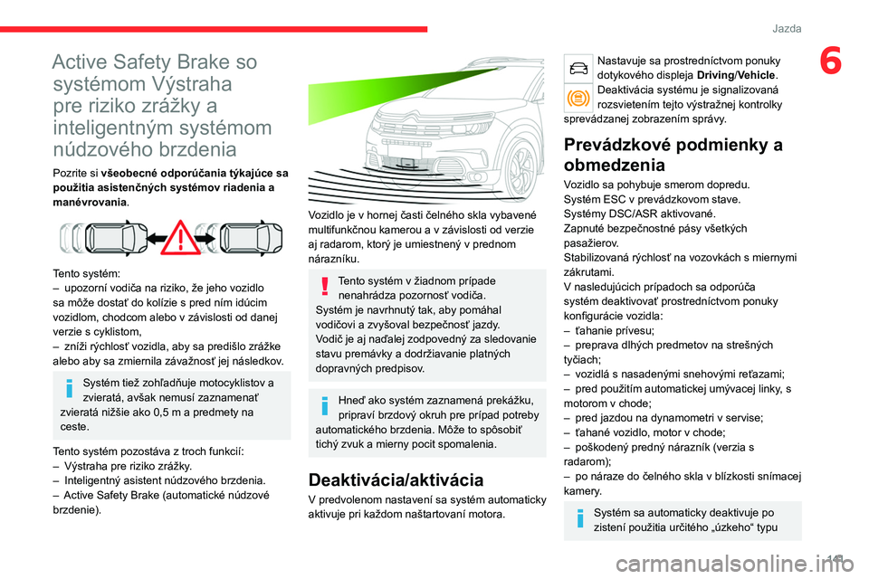 CITROEN C5 AIRCROSS 2022  Návod na použitie (in Slovak) 141
Jazda
6Active Safety Brake so systémom Výstraha 
pre riziko zrážky a 
inteligentným systémom 
núdzového brzdenia
Pozrite si všeobecné odporúčania týkajúce sa 
použitia asistenčnýc