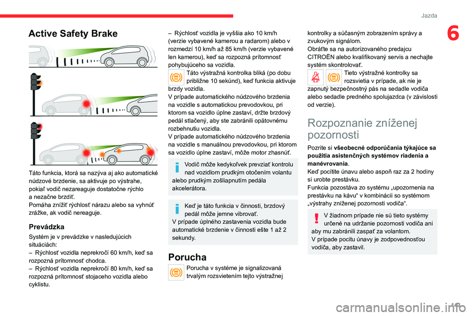 CITROEN C5 AIRCROSS 2022  Návod na použitie (in Slovak) 143
Jazda
6Active Safety Brake 
 
Táto funkcia, ktorá sa nazýva aj ako automatické 
núdzové brzdenie, sa aktivuje po výstrahe, 
pokiaľ vodič nezareaguje dostatočne rýchlo 
a  nezačne brzdi
