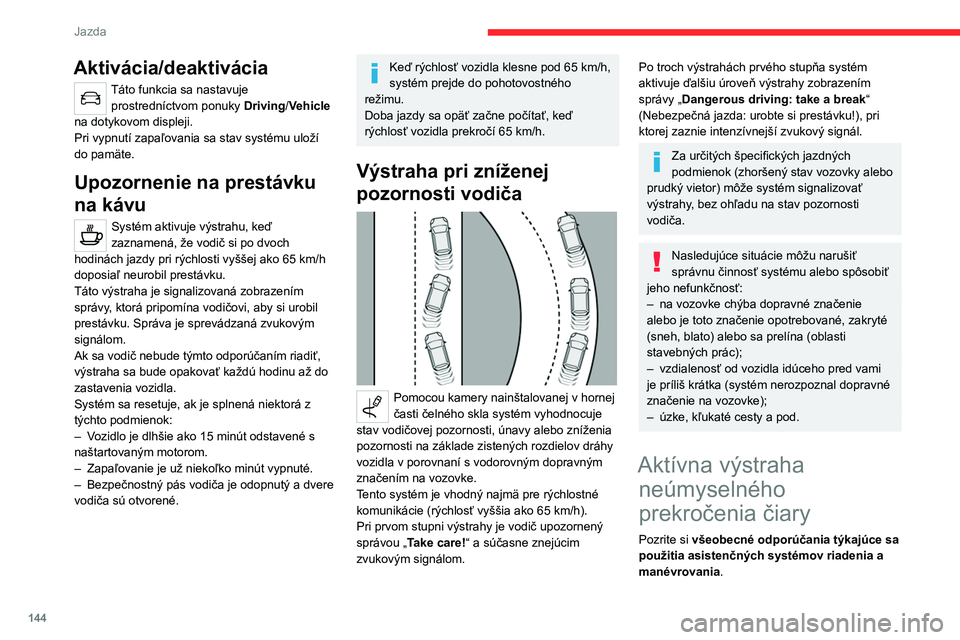 CITROEN C5 AIRCROSS 2022  Návod na použitie (in Slovak) 144
Jazda
Aktivácia/deaktivácia
Táto funkcia sa nastavuje prostredníctvom ponuky  Driving/Vehicle 
na
 
dotykovom displeji.
Pri vypnutí zapaľovania sa stav systému uloží 
do
 
pamäte.
Upozor