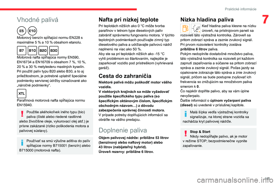 CITROEN C5 AIRCROSS 2022  Návod na použitie (in Slovak)  
 
161
Praktické informácie
7Vhodné palivá  
Motorový benzín spĺňajúci normu EN228 s 
maximálne 5  % a 10   % obsahom etanolu.
  
Motorová nafta spĺňajúca normy EN590, 
EN16734 a EN1670