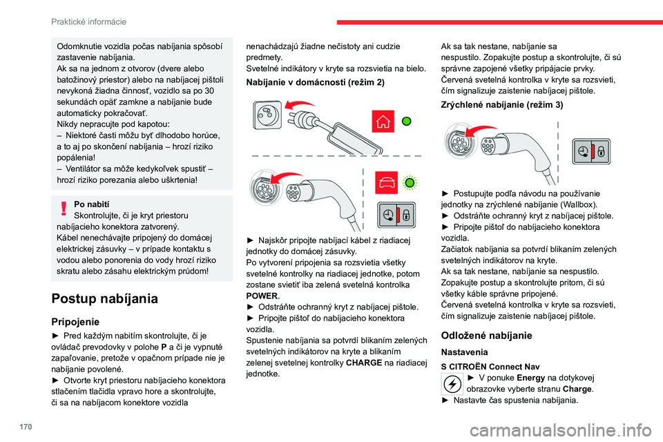 CITROEN C5 AIRCROSS 2022  Návod na použitie (in Slovak) 170
Praktické informácie
Odomknutie vozidla počas nabíjania spôsobí 
zastavenie nabíjania. 
Ak sa na jednom z otvorov (dvere alebo 
batožinový priestor) alebo na nabíjacej pištoli 
nevykon