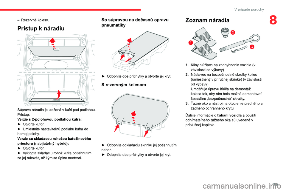 CITROEN C5 AIRCROSS 2022 Návod na použitie (in Slovak) 189
V prípade poruchy
8– Rezervné koleso.
Prístup k náradiu
Súprava náradia je uložená v kufri pod podlahou.
Prístup:
Verzie s 2-polohovou podlahou kufra:
►
Otvorte kufor
.
►
Umi CITROEN C5 AIRCROSS 2022 Návod na použitie (in Slovak) 189
V prípade poruchy
8– Rezervné koleso.
Prístup k náradiu
Súprava náradia je uložená v kufri pod podlahou.
Prístup:
Verzie s 2-polohovou podlahou kufra:
►
Otvorte kufor
.
►
Umi