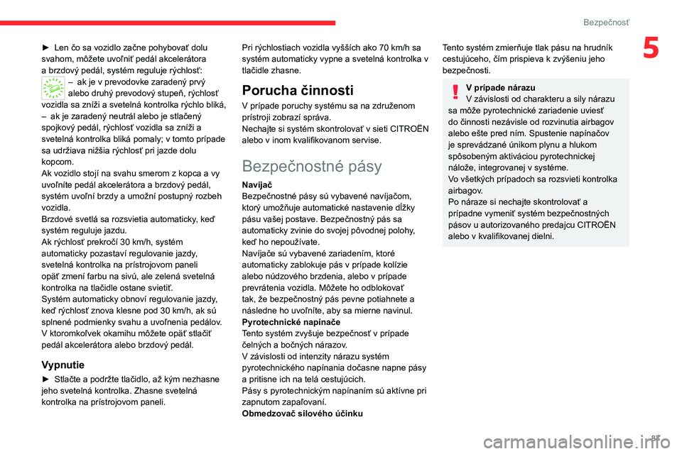 CITROEN C5 AIRCROSS 2022  Návod na použitie (in Slovak) 87
Bezpečnosť
5► Len čo sa vozidlo začne pohybovať dolu 
svahom, môžete uvoľniť pedál akcelerátora 
a
  brzdový pedál, systém reguluje rýchlosť:
– ak je v prevodovke zaradený prv�