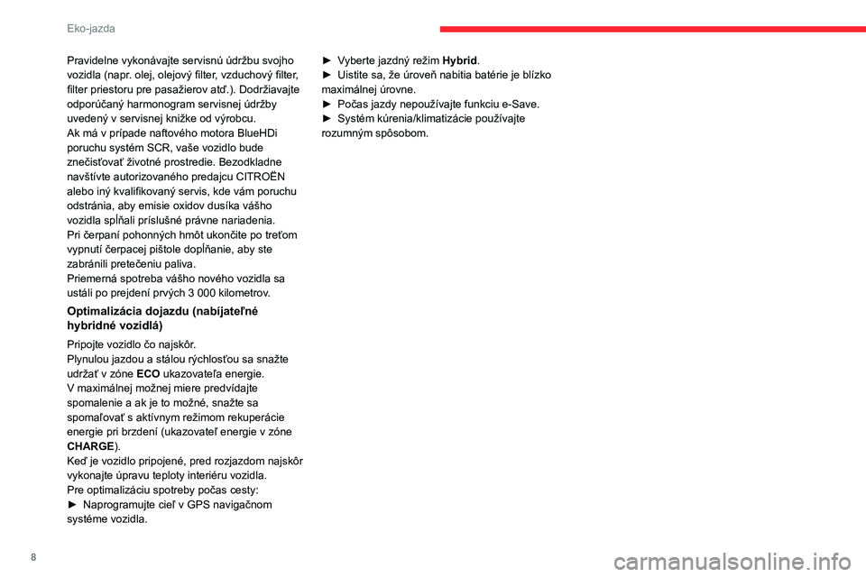 CITROEN C5 AIRCROSS 2022  Návod na použitie (in Slovak) 8
Eko-jazda
Pravidelne vykonávajte servisnú údržbu svojho 
vozidla (napr.  olej, olejový filter, vzduchový filter, 
filter priestoru pre pasažierov atď.). Dodržiavajte 
odporúčaný harmonog