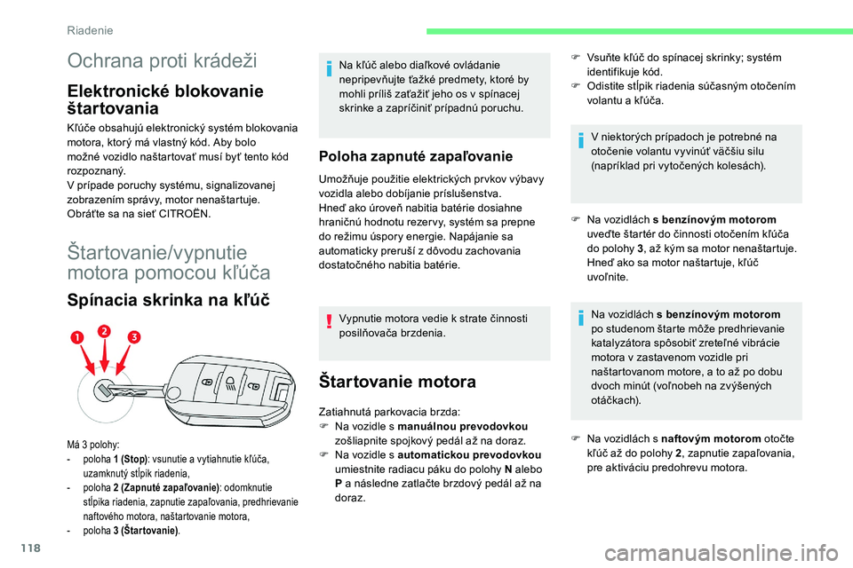 CITROEN C5 AIRCROSS 2020  Návod na použitie (in Slovak) 118
Ochrana proti krádeži
Elektronické blokovanie 
štar tovania
Kľúče obsahujú elektronický systém blokovania 
motora, ktorý má vlastný kód. Aby bolo 
možné vozidlo naštartovať musí