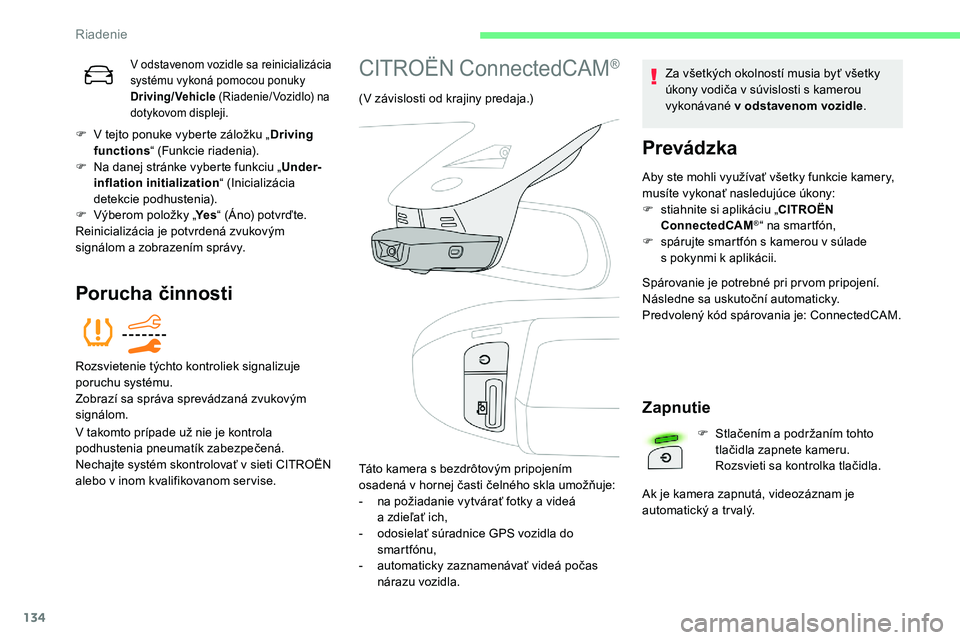 CITROEN C5 AIRCROSS 2020  Návod na použitie (in Slovak) 134
V odstavenom vozidle sa reinicializácia 
systému vykoná pomocou ponuky 
Driving/Vehicle (Riadenie/ Vozidlo) na 
dotykovom displeji.
F V tejto ponuke vyberte záložku „ Driving 
functions “