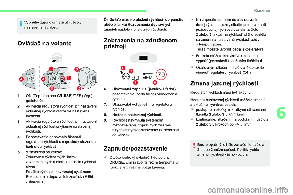 CITROEN C5 AIRCROSS 2020  Návod na použitie (in Slovak) 145
Ovládač na volante
1.ON (Zap.) (poloha CRUISE )/OFF (Vyp.) 
(poloha  0).
2. Aktivácia regulátora rýchlosti pri nastavení 
aktuálnej rýchlosti/zníženie nastavenej 
rýchlosti.
3 Aktiváci