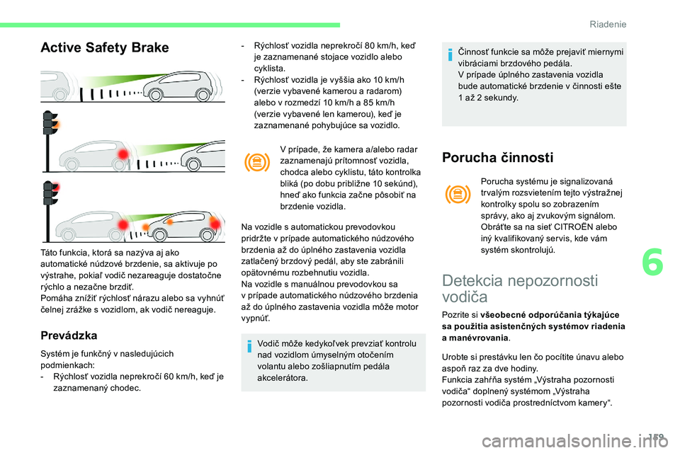 CITROEN C5 AIRCROSS 2020 Návod na použitie (in Slovak) 159
Active Safety Brake
Prevádzka
- Rýchlosť vozidla neprekročí 80 km/h, keď
je zaznamenané stojace vozidlo alebo
cyklista.
-
R
ýchlosť vozidla je vyššia ako 10 km/h
(verzie vybave CITROEN C5 AIRCROSS 2020 Návod na použitie (in Slovak) 159
Active Safety Brake
Prevádzka
- Rýchlosť vozidla neprekročí 80 km/h, keď
je zaznamenané stojace vozidlo alebo
cyklista.
-
R
ýchlosť vozidla je vyššia ako 10 km/h
(verzie vybave