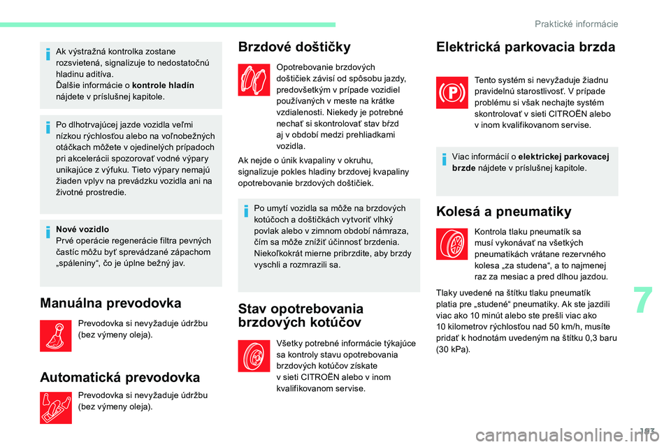 CITROEN C5 AIRCROSS 2020  Návod na použitie (in Slovak) 193
Ak výstražná kontrolka zostane 
rozsvietená, signalizuje to nedostatočnú 
hladinu aditíva.
Ďalšie informácie o  kontrole hladín 
nájdete v
  príslušnej kapitole.
Po dlhotr vajúcej j