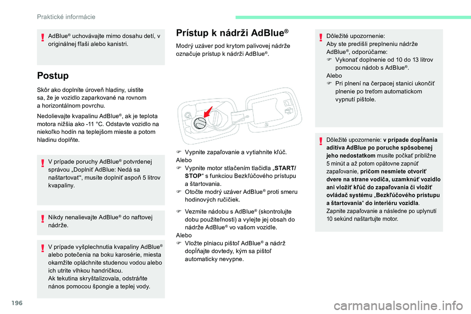 CITROEN C5 AIRCROSS 2020  Návod na použitie (in Slovak) 196
Prístup k nádrži AdBlue® 
Modrý uzáver pod krytom palivovej nádrže 
označuje prístup k
  nádrži AdBlue®.
F
 
V

ypnite zapaľovanie a
 
vytiahnite kľúč.
Alebo
F
 
V

ypnite motor s