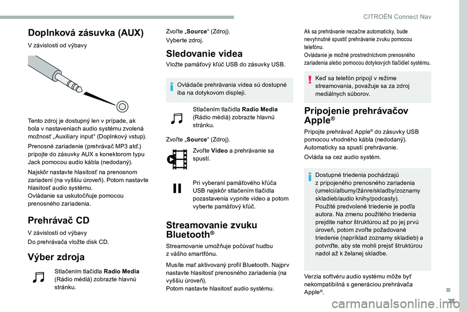 CITROEN C5 AIRCROSS 2020 Návod na použitie (in Slovak) 23
Doplnková zásuvka (AUX)
V závislosti od výbavy
Tento zdroj je dostupný len v prípade, ak
bola v
nastaveniach audio systému zvolená
možnosť „ Auxiliary input“ (Doplnkový vstup).
CITROEN C5 AIRCROSS 2020 Návod na použitie (in Slovak) 23
Doplnková zásuvka (AUX)
V závislosti od výbavy
Tento zdroj je dostupný len v prípade, ak
bola v
nastaveniach audio systému zvolená
možnosť „ Auxiliary input“ (Doplnkový vstup).