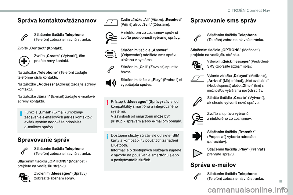 CITROEN C5 AIRCROSS 2020 Návod na použitie (in Slovak) 27
Správa kontaktov/záznamov
Stlačením tlačidla Telephone
(Telefón) zobrazte hlavnú stránku.
Zvoľte „Contact “ (Kontakt).
Zvoľte „Create “ (Vytvoriť), čím
pridáte nový kontakt CITROEN C5 AIRCROSS 2020 Návod na použitie (in Slovak) 27
Správa kontaktov/záznamov
Stlačením tlačidla Telephone
(Telefón) zobrazte hlavnú stránku.
Zvoľte „Contact “ (Kontakt).
Zvoľte „Create “ (Vytvoriť), čím
pridáte nový kontakt