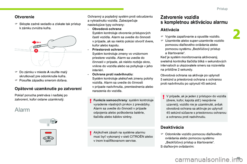 CITROEN C5 AIRCROSS 2020 Návod na použitie (in Slovak) 49
Otvorenie
F Sklopte zadné sedadlo a získate tak prístup
k zámku zvnútra kufra.
F
D
o zámku v mieste A vsuňte malý
skrutkovač pre odomknutie kufra.
F
P
osuňte západku smerom CITROEN C5 AIRCROSS 2020 Návod na použitie (in Slovak) 49
Otvorenie
F Sklopte zadné sedadlo a získate tak prístup
k zámku zvnútra kufra.
F
D
o zámku v mieste A vsuňte malý
skrutkovač pre odomknutie kufra.
F
P
osuňte západku smerom