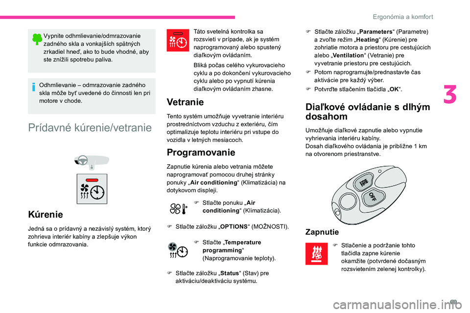 CITROEN C5 AIRCROSS 2020  Návod na použitie (in Slovak) 69
Vypnite odhmlievanie/odmrazovanie 
zadného skla a  vonkajších spätných 
zrkadiel hneď, ako to bude vhodné, aby 
ste znížili spotrebu paliva.
Odhmlievanie – odmrazovanie zadného 
skla m