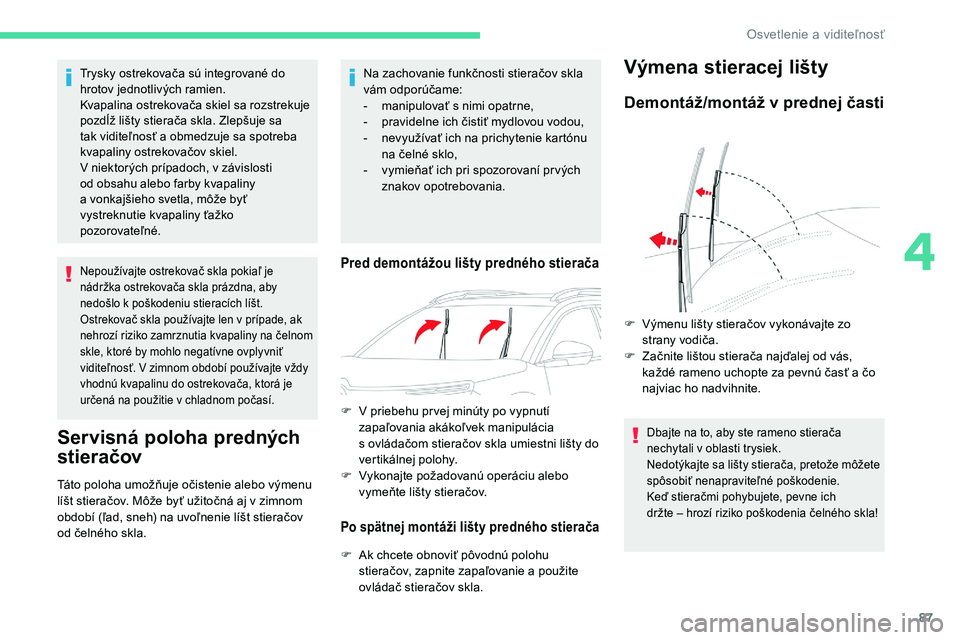 CITROEN C5 AIRCROSS 2020  Návod na použitie (in Slovak) 87
Trysky ostrekovača sú integrované do 
hrotov jednotlivých ramien.
Kvapalina ostrekovača skiel sa rozstrekuje 
pozdĺž lišty stierača skla. Zlepšuje sa 
tak viditeľnosť a  obmedzuje sa sp