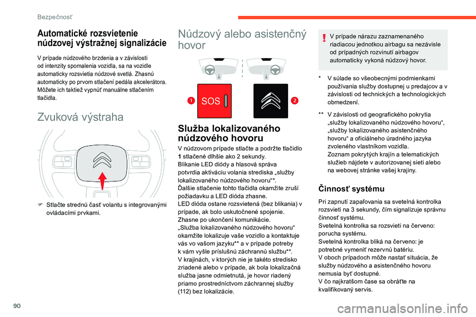 CITROEN C5 AIRCROSS 2020  Návod na použitie (in Slovak) 90
Automatické rozsvietenie 
núdzovej výstražnej signalizácie
V prípade núdzového brzdenia a v závislosti 
o d intenzity spomalenia vozidla, sa na vozidle 
automaticky rozsvietia núdzové sv