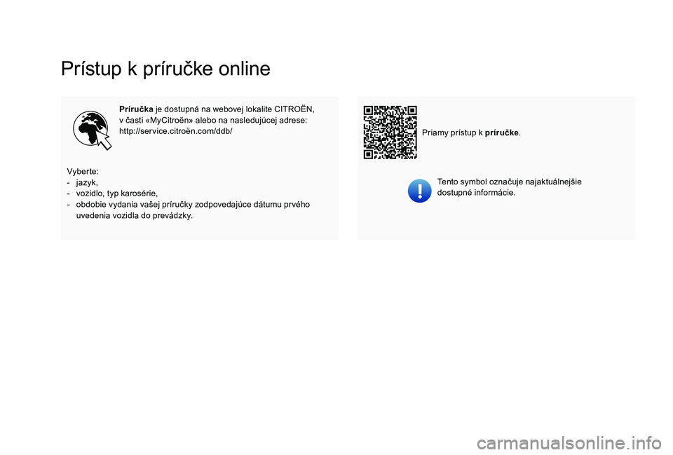 CITROEN C-ELYSÉE 2018  Návod na použitie (in Slovak) Prístup k príručke online
Príručka je dostupná na webovej lokalite CITROËN,  
v časti «MyCitroën» alebo na nasledujúcej adrese:
http://service.citroën.com/ddb/
Tento symbol označuje naja