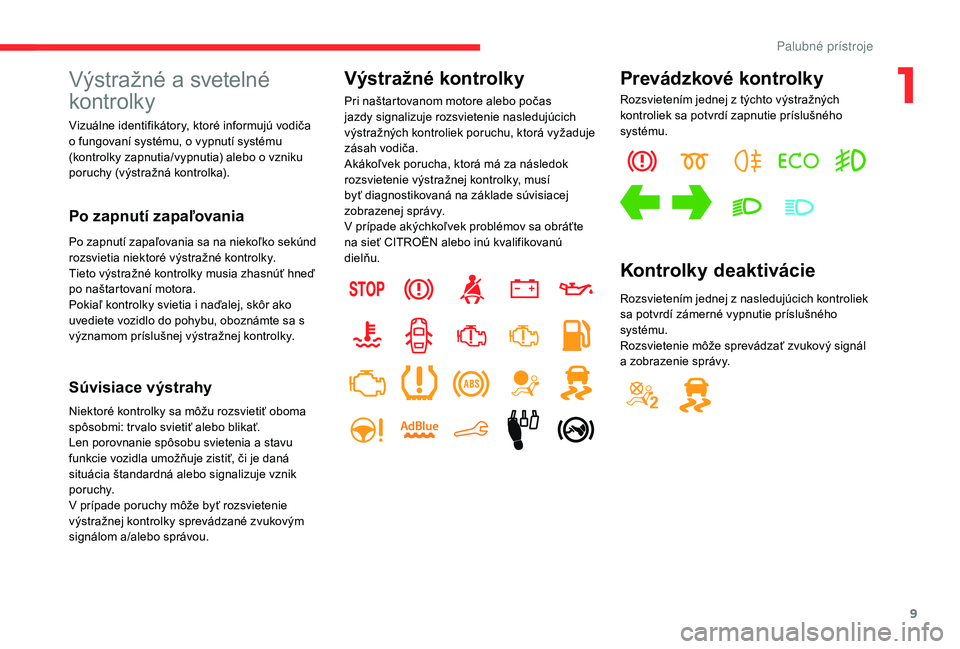 CITROEN C-ELYSÉE 2018 Návod na použitie (in Slovak) 9
Výstražné a svetelné
kontrolky
Vizuálne identifikátory, ktoré informujú vodiča
o fungovaní systému, o vypnutí systému
(kontrolky zapnutia/vypnutia) alebo o vzniku
poruchy (výstraž CITROEN C-ELYSÉE 2018 Návod na použitie (in Slovak) 9
Výstražné a svetelné
kontrolky
Vizuálne identifikátory, ktoré informujú vodiča
o fungovaní systému, o vypnutí systému
(kontrolky zapnutia/vypnutia) alebo o vzniku
poruchy (výstraž