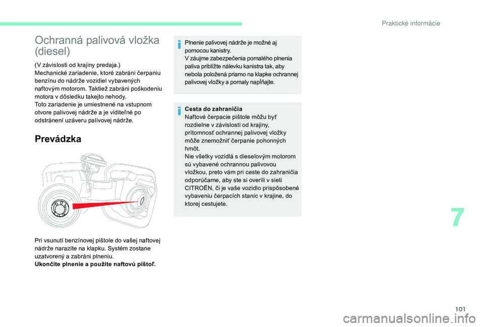CITROEN C-ELYSÉE 2018  Návod na použitie (in Slovak) 101
Ochranná palivová vložka 
(diesel)
(V závislosti od krajiny predaja.)
Mechanické zariadenie, ktoré zabráni čerpaniu 
benzínu do nádrže vozidiel vybavených 
naftovým motorom. Taktiež 
