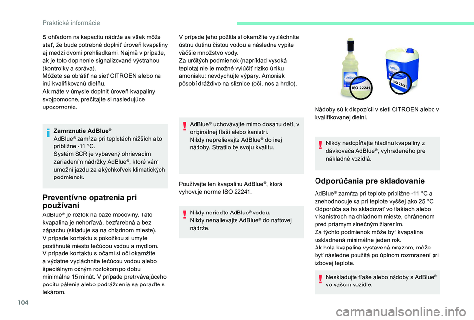CITROEN C-ELYSÉE 2018  Návod na použitie (in Slovak) 104
Zamrznutie AdBlue®
AdBlue® zamŕza pri teplotách nižších ako 
približne -11   °C.
Systém SCR je vybavený ohrievacím 
zariadením nádržky AdBlue
®, ktoré vám 
umožní jazdu za aký