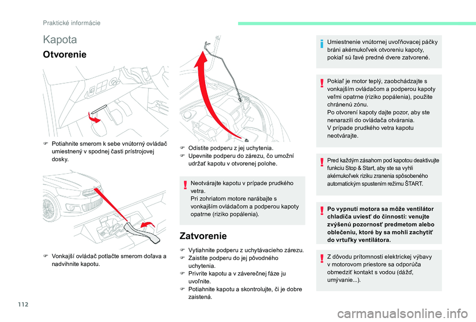 CITROEN C-ELYSÉE 2018  Návod na použitie (in Slovak) 112
Kapota
Otvorenie
Neotvárajte kapotu v prípade prudkého 
vetra.
Pri zohriatom motore narábajte s 
vonkajším ovládačom a podperou kapoty 
opatrne (riziko popálenia).
Zatvorenie
F Vytiahnite