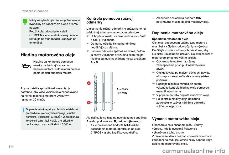 CITROEN C-ELYSÉE 2018  Návod na použitie (in Slovak) 114
Nikdy nevyhadzujte olej a opotrebované 
kvapaliny do kanalizácie alebo priamo 
na zem.
Použitý olej odovzdajte v sieti 
CITROËN alebo kvalifikovanej dielni a 
likvidujte ho v nádobách urče