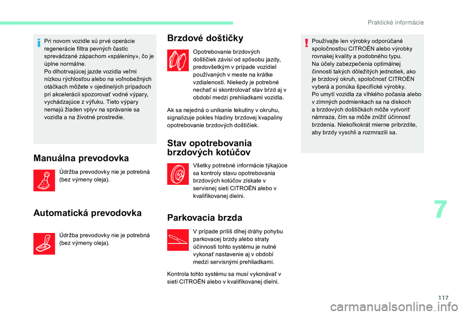 CITROEN C-ELYSÉE 2018  Návod na použitie (in Slovak) 117
Pri novom vozidle sú pr vé operácie 
regenerácie filtra pevných častíc 
sprevádzané zápachom «spáleniny», čo je 
úplne normálne.
Po dlhotr vajúcej jazde vozidla veľmi 
nízkou r
