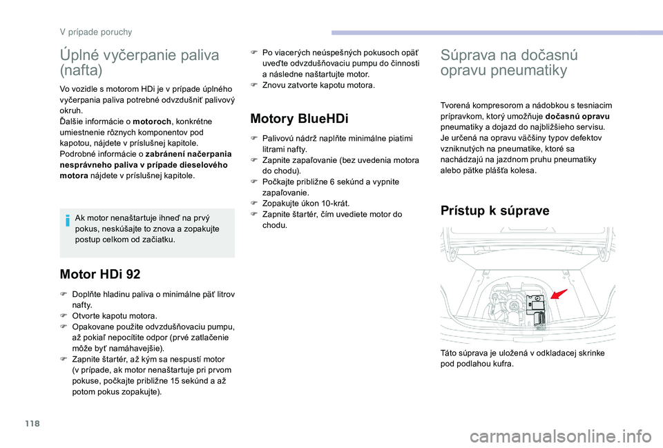 CITROEN C-ELYSÉE 2018  Návod na použitie (in Slovak) 118
Úplné vyčerpanie paliva 
(n af t a)
Vo vozidle s motorom HDi je v prípade úplného 
vyčerpania paliva potrebné odvzdušniť palivový 
okruh.
Ďalšie informácie o motoroch, konkrétne 
um