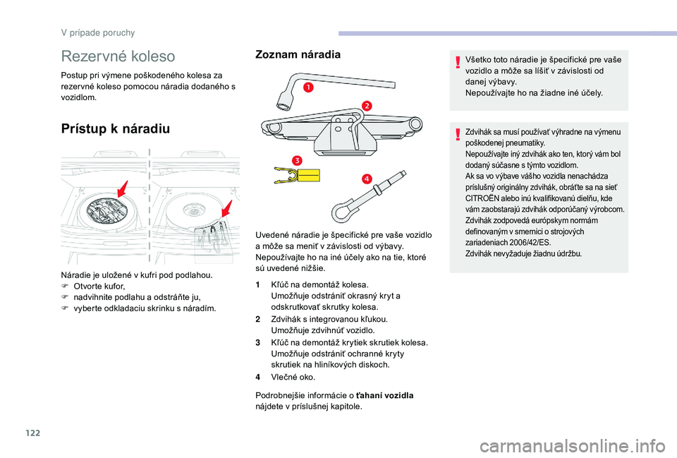 CITROEN C-ELYSÉE 2018  Návod na použitie (in Slovak) 122
Rezervné koleso
Postup pri výmene poškodeného kolesa za 
rezer vné koleso pomocou náradia dodaného s 
vozidlom.
Prístup k náradiu
Zoznam náradia
1Kľúč na demontáž kolesa.
Umožňuje