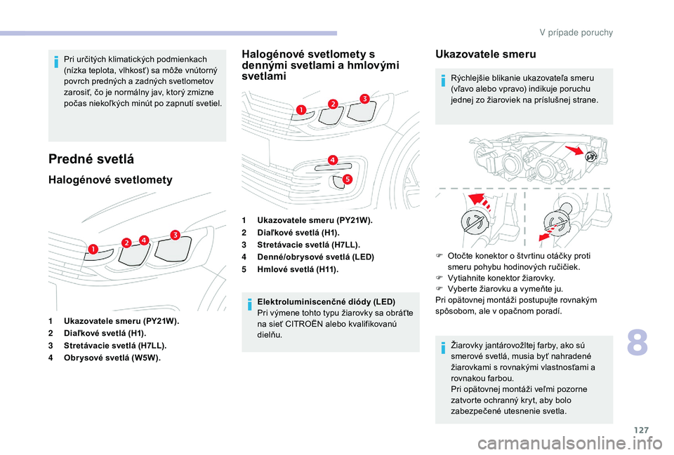 CITROEN C-ELYSÉE 2018  Návod na použitie (in Slovak) 127
Pri určitých klimatických podmienkach 
(nízka teplota, vlhkosť) sa môže vnútorný 
povrch predných a zadných svetlometov 
zarosiť, čo je normálny jav, ktorý zmizne 
počas niekoľký