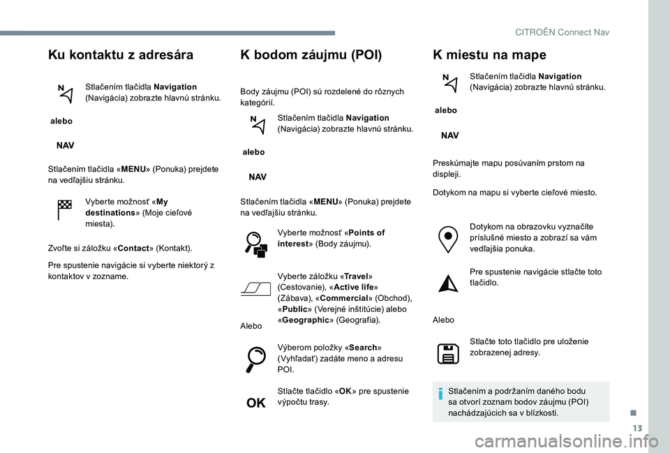 CITROEN C-ELYSÉE 2018 Návod na použitie (in Slovak) 13
Ku kontaktu z adresára
alebo Stlačením tlačidla Navigation
(Navigácia) zobrazte hlavnú stránku.
Stlačením tlačidla « MENU» (Ponuka) prejdete
na vedľajšiu stránku.
Vyberte možnos CITROEN C-ELYSÉE 2018 Návod na použitie (in Slovak) 13
Ku kontaktu z adresára
alebo Stlačením tlačidla Navigation
(Navigácia) zobrazte hlavnú stránku.
Stlačením tlačidla « MENU» (Ponuka) prejdete
na vedľajšiu stránku.
Vyberte možnos