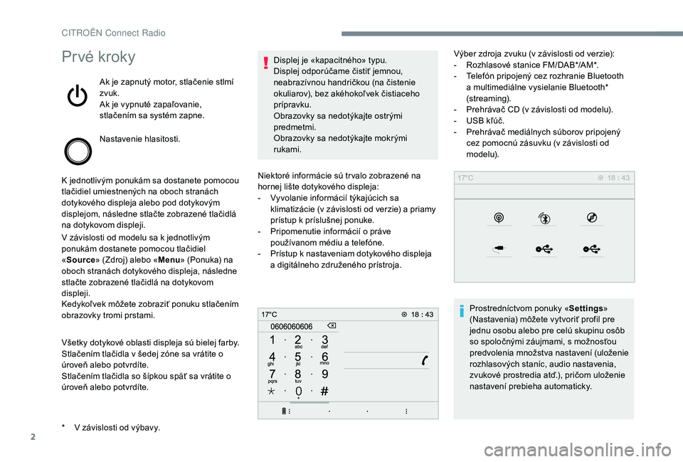 CITROEN C-ELYSÉE 2018  Návod na použitie (in Slovak) 2
Prvé kroky
Ak je zapnutý motor, stlačenie stlmí 
zvuk.
Ak je vypnuté zapaľovanie, 
stlačením sa systém zapne.
Nastavenie hlasitosti.
K jednotlivým ponukám sa dostanete pomocou 
tlačidiel
