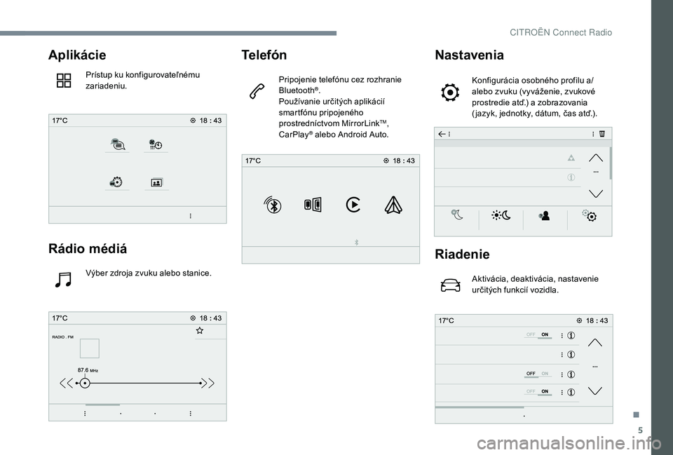 CITROEN C-ELYSÉE 2018  Návod na použitie (in Slovak) 5
Aplikácie
Prístup ku konfigurovateľnému 
zariadeniu.
Rádio médiá
Výber zdroja zvuku alebo stanice.
Telefón
Pripojenie telefónu cez rozhranie 
Bluetooth®.
Používanie určitých aplikáci