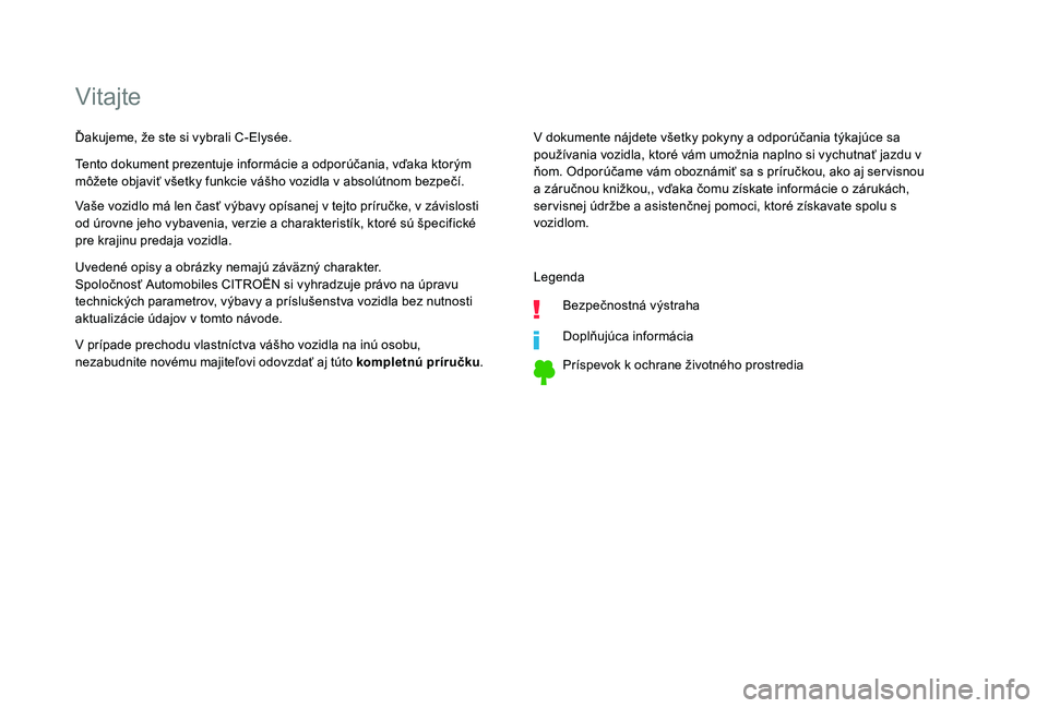 CITROEN C-ELYSÉE 2018  Návod na použitie (in Slovak) Vitajte
V dokumente nájdete všetky pokyny a odporúčania týkajúce sa 
používania vozidla, ktoré vám umožnia naplno si vychutnať jazdu v 
ňom. Odporúčame vám oboznámiť sa s príručkou
