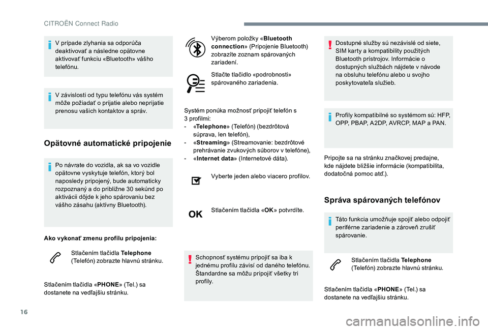 CITROEN C-ELYSÉE 2018 Návod na použitie (in Slovak) 16
Po návrate do vozidla, ak sa vo vozidle
opätovne vyskytuje telefón, ktorý bol
naposledy pripojený, bude automaticky
rozpoznaný a do približne 30 sekúnd po
aktivácii dôjde k jeho spá CITROEN C-ELYSÉE 2018 Návod na použitie (in Slovak) 16
Po návrate do vozidla, ak sa vo vozidle
opätovne vyskytuje telefón, ktorý bol
naposledy pripojený, bude automaticky
rozpoznaný a do približne 30 sekúnd po
aktivácii dôjde k jeho spá