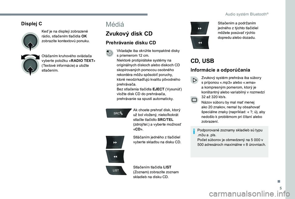 CITROEN C-ELYSÉE 2018  Návod na použitie (in Slovak) 5
Displej C
Keď je na displeji zobrazené 
rádio, stlačením tlačidla OK 
zobrazíte kontextovú ponuku.
Otáčaním kruhového ovládača 
vyberte položku « R ADIO TEXT» 
(Textové informácie