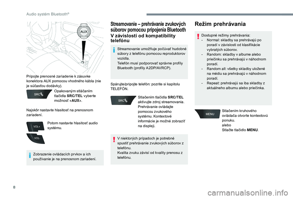 CITROEN C-ELYSÉE 2018  Návod na použitie (in Slovak) 8
VOL+
VOL-
Opakovaným stláčaním 
tlačidla SRC/TEL  vyberte 
možnosť « AUX».
Zobrazenie ovládacích pr vkov a ich 
používanie je na prenosnom zariadení.
Streamovanie – prehrávanie zvuk
