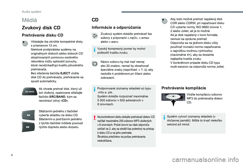 CITROEN C-ELYSÉE 2018 Návod na použitie (in Slovak) 4
Médiá
Zvukový disk CD
Prehrávanie disku CD
Vkladajte iba okrúhle kompaktné disky
s priemerom 12 cm.
Niektoré protipirátske systémy na
originálnych diskoch alebo diskoch CD
skopírovan CITROEN C-ELYSÉE 2018 Návod na použitie (in Slovak) 4
Médiá
Zvukový disk CD
Prehrávanie disku CD
Vkladajte iba okrúhle kompaktné disky
s priemerom 12 cm.
Niektoré protipirátske systémy na
originálnych diskoch alebo diskoch CD
skopírovan