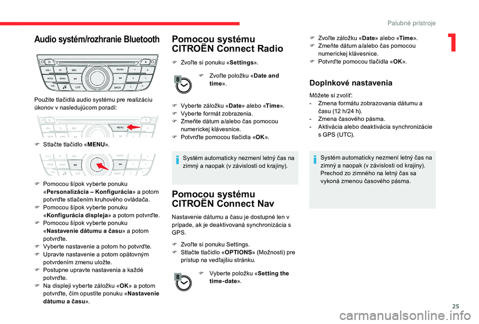 CITROEN C-ELYSÉE 2018 Návod na použitie (in Slovak) 25
Audio systém/rozhranie BluetoothPomocou systému
CITROËN Connect Radio
F Zvoľte si ponuku «Settings».
F
Z
voľte položku «Date and
time ».
F
V
yberte záložku « Date» alebo « Ti CITROEN C-ELYSÉE 2018 Návod na použitie (in Slovak) 25
Audio systém/rozhranie BluetoothPomocou systému
CITROËN Connect Radio
F Zvoľte si ponuku «Settings».
F
Z
voľte položku «Date and
time ».
F
V
yberte záložku « Date» alebo « Ti