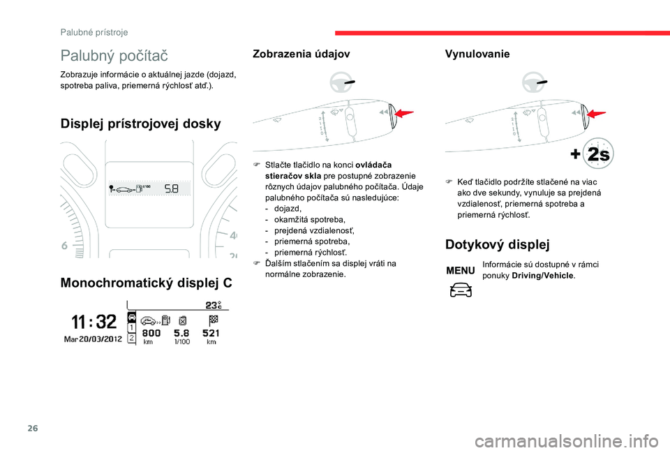 CITROEN C-ELYSÉE 2018 Návod na použitie (in Slovak) 26
Palubný počítač
Zobrazuje informácie o aktuálnej jazde (dojazd,
spotreba paliva, priemerná rýchlosť atď.).
Displej prístrojovej dosky
Monochromatický displej C
Zobrazenia údajov
F Stl CITROEN C-ELYSÉE 2018 Návod na použitie (in Slovak) 26
Palubný počítač
Zobrazuje informácie o aktuálnej jazde (dojazd,
spotreba paliva, priemerná rýchlosť atď.).
Displej prístrojovej dosky
Monochromatický displej C
Zobrazenia údajov
F Stl