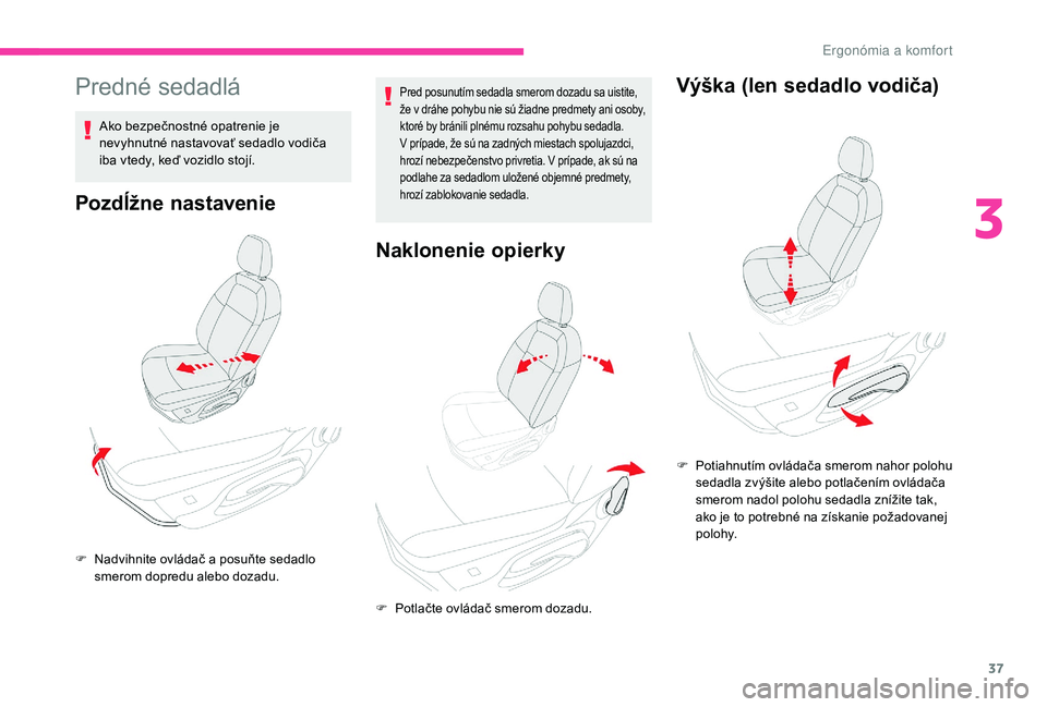CITROEN C-ELYSÉE 2018 Návod na použitie (in Slovak) 37
Predné sedadlá
Ako bezpečnostné opatrenie je
nevyhnutné nastavovať sedadlo vodiča
iba vtedy, keď vozidlo stojí.
Pozdĺžne nastavenie
Pred posunutím sedadla smerom dozadu sa uistite,
CITROEN C-ELYSÉE 2018 Návod na použitie (in Slovak) 37
Predné sedadlá
Ako bezpečnostné opatrenie je
nevyhnutné nastavovať sedadlo vodiča
iba vtedy, keď vozidlo stojí.
Pozdĺžne nastavenie
Pred posunutím sedadla smerom dozadu sa uistite,