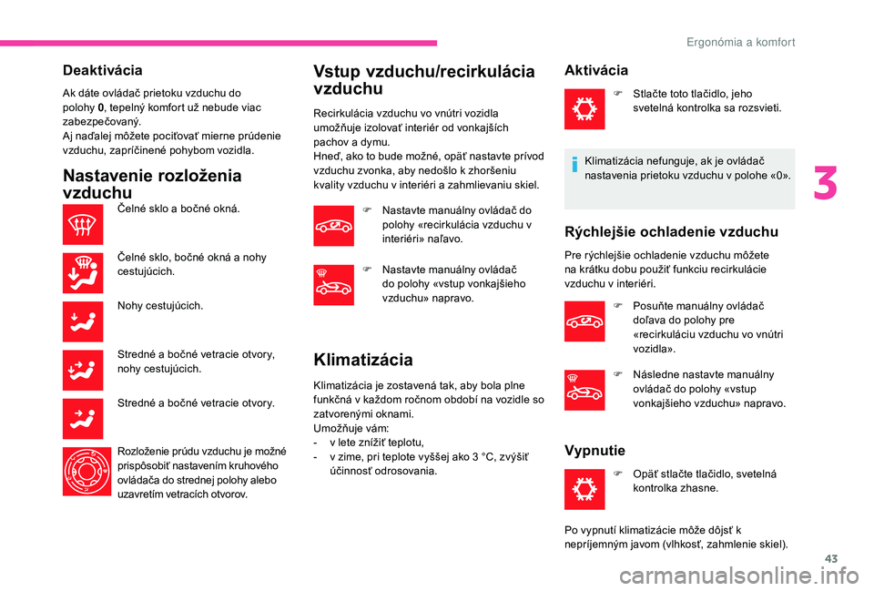 CITROEN C-ELYSÉE 2018 Návod na použitie (in Slovak) 43
Deaktivácia
Ak dáte ovládač prietoku vzduchu do
polohy 0, tepelný komfort už nebude viac
zabezpečovaný.
Aj naďalej môžete pociťovať mierne prúdenie
vzduchu, zapríčinené pohybom CITROEN C-ELYSÉE 2018 Návod na použitie (in Slovak) 43
Deaktivácia
Ak dáte ovládač prietoku vzduchu do
polohy 0, tepelný komfort už nebude viac
zabezpečovaný.
Aj naďalej môžete pociťovať mierne prúdenie
vzduchu, zapríčinené pohybom