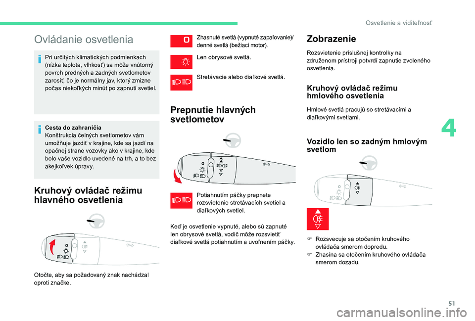 CITROEN C-ELYSÉE 2018 Návod na použitie (in Slovak) 51
Ovládanie osvetlenia
Pri určitých klimatických podmienkach
(nízka teplota, vlhkosť) sa môže vnútorný
povrch predných a zadných svetlometov
zarosiť, čo je normálny jav, ktorý zmiz CITROEN C-ELYSÉE 2018 Návod na použitie (in Slovak) 51
Ovládanie osvetlenia
Pri určitých klimatických podmienkach
(nízka teplota, vlhkosť) sa môže vnútorný
povrch predných a zadných svetlometov
zarosiť, čo je normálny jav, ktorý zmiz