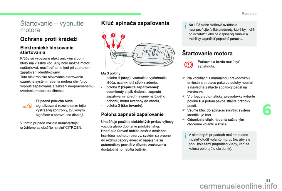 CITROEN C-ELYSÉE 2018 Návod na použitie (in Slovak) 81
Štartovanie – vypnutie
motora
Ochrana proti krádeži
Elektronické blokovanie
štartovania
Kľúče sú vybavené elektronickým čipom,
ktorý má vlastný kód. Aby bolo možné motor
na CITROEN C-ELYSÉE 2018 Návod na použitie (in Slovak) 81
Štartovanie – vypnutie
motora
Ochrana proti krádeži
Elektronické blokovanie
štartovania
Kľúče sú vybavené elektronickým čipom,
ktorý má vlastný kód. Aby bolo možné motor
na